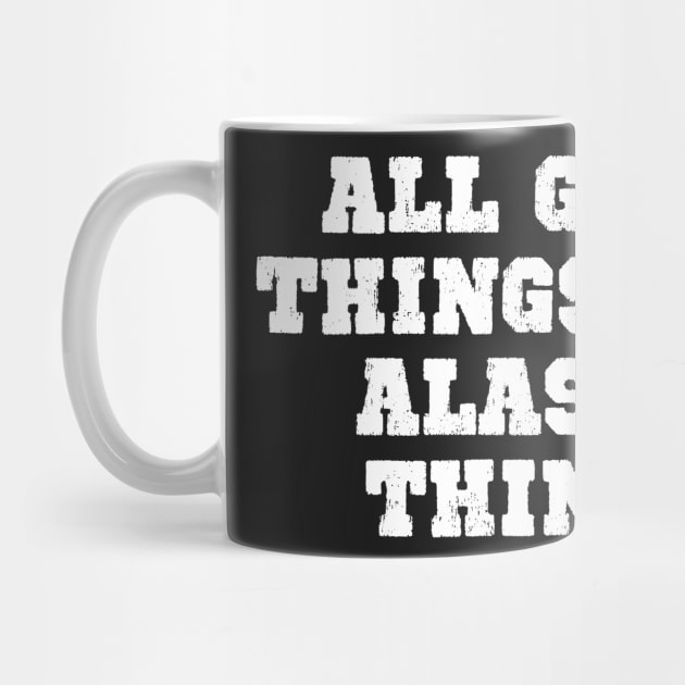 All Good Things Are Alaska Things by helloshirts